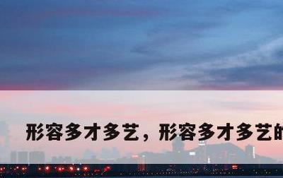 形容多才多艺，形容多才多艺的学生