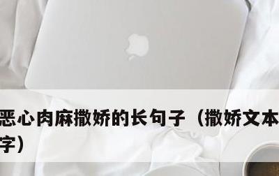 恶心肉麻撒娇的长句子，撒娇文本长段100字