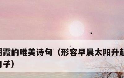 朝霞的唯美诗句，形容早晨太阳升起来的唯美句子