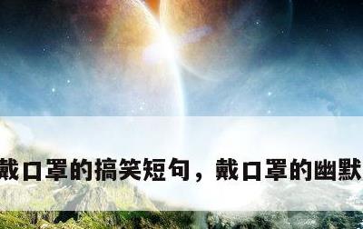 戴口罩的搞笑短句，戴口罩的幽默搞笑段子