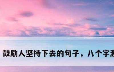 鼓励人坚持下去的句子，八个字激励短句
