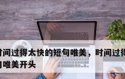 时间过得太快的短句唯美，时间过得太快的短句唯美开头