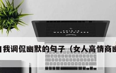 自我调侃幽默的句子，女人高情商幽默万能句