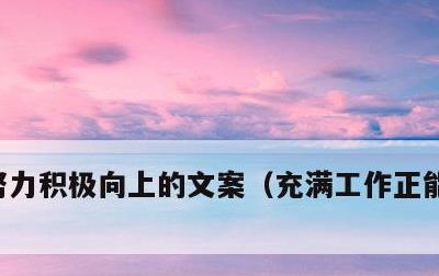 努力积极向上的文案，充满工作正能量的句子