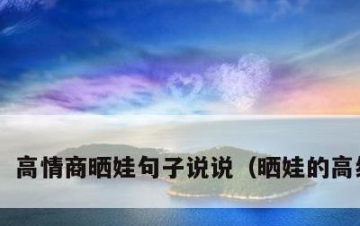 高情商晒娃句子说说，晒娃的高级句子