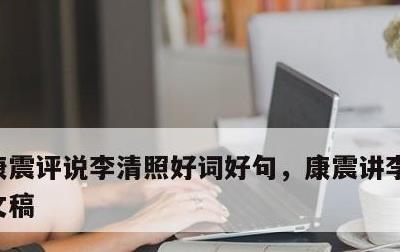 康震评说李清照好词好句，康震讲李清照全集文稿