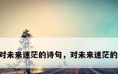对未来迷茫的诗句，对未来迷茫的诗句古诗