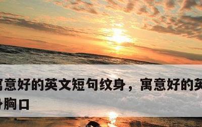 寓意好的英文短句纹身，寓意好的英文短句纹身胸口