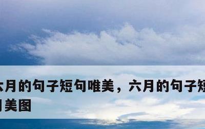六月的句子短句唯美，六月的句子短句唯美六月美图