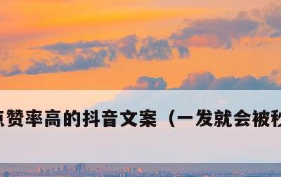点赞率高的抖音文案，一发就会被秒赞的句子