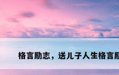 格言励志，送儿子人生格言励志