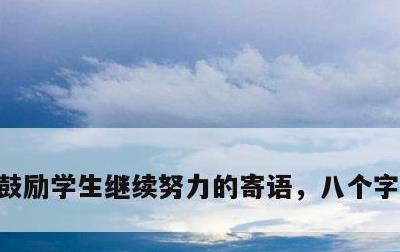 鼓励学生继续努力的寄语，八个字激励短句