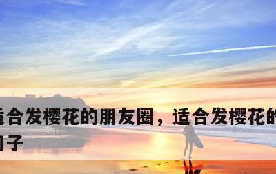 适合发樱花的朋友圈，适合发樱花的朋友圈的句子