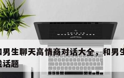 和男生聊天高情商对话大全，和男生聊天怎么找话题