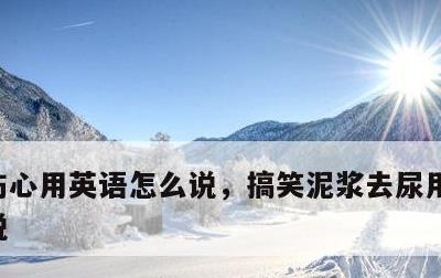 伤心用英语怎么说，搞笑泥浆去尿用英语怎么说