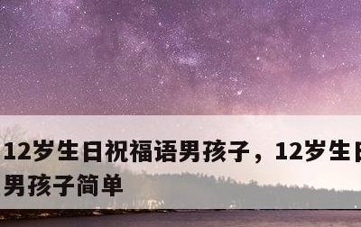 12岁生日祝福语男孩子，12岁生日祝福语男孩子简单