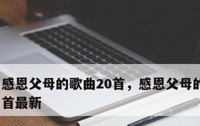 感恩父母的歌曲20首，感恩父母的歌曲20首最新