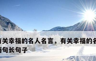 有关幸福的名人名言，有关幸福的名人名言或语句长句子