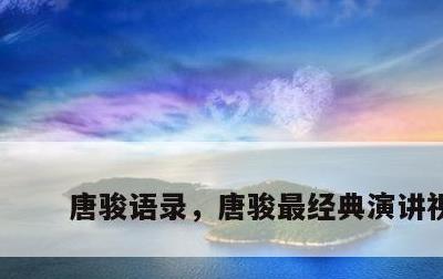 唐骏语录，唐骏最经典演讲视频