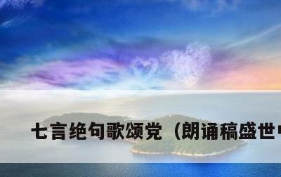 七言绝句歌颂党，朗诵稿盛世中国