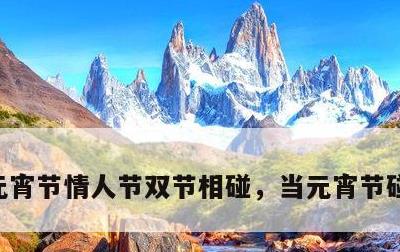 元宵节情人节双节相碰，当元宵节碰上情人节