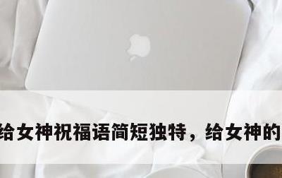 给女神祝福语简短独特，给女神的暖心短句