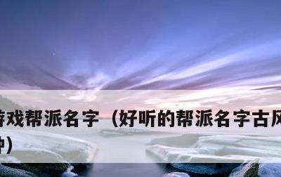 游戏帮派名字，好听的帮派名字古风诗意的那种