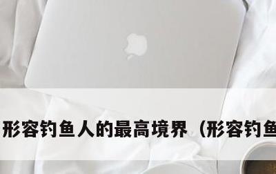 形容钓鱼人的最高境界，形容钓鱼人的话