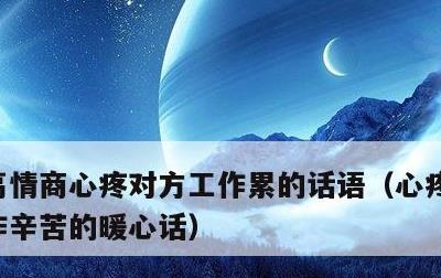 高情商心疼对方工作累的话语，心疼男朋友工作辛苦的暖心话