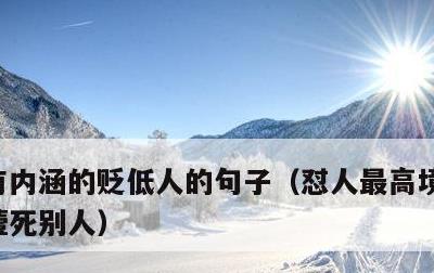 有内涵的贬低人的句子，怼人最高境界一句话噎死别人