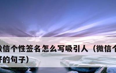 微信个性签名怎么写吸引人，微信个性签名最好的句子