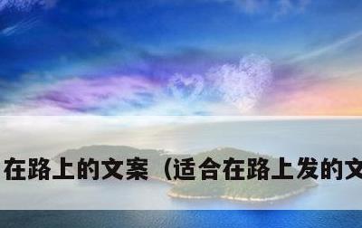 在路上的文案，适合在路上发的文案短句