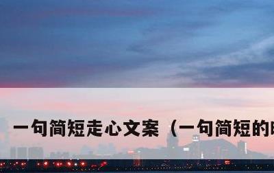 一句简短走心文案，一句简短的暖心话