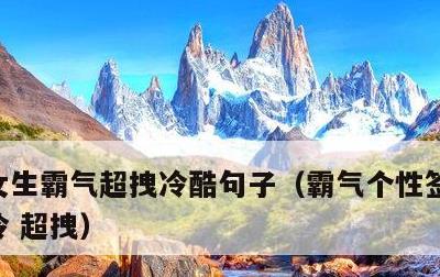 女生霸气超拽冷酷句子，霸气个性签名女生高冷 超拽