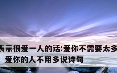 表示很爱一人的话:爱你不需要太多的言语…，爱你的人不用多说诗句