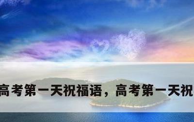 高考第一天祝福语，高考第一天祝福语简短
