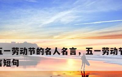 五一劳动节的名人名言，五一劳动节的名人名言短句
