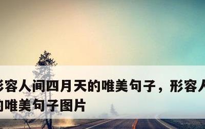 形容人间四月天的唯美句子，形容人间四月天的唯美句子图片