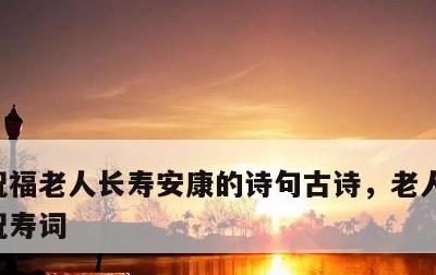 祝福老人长寿安康的诗句古诗，老人八十大寿祝寿词