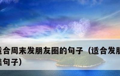 适合周末发朋友圈的句子，适合发朋友圈的精美句子