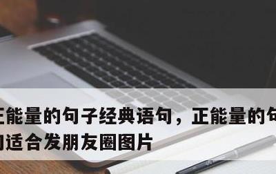 正能量的句子经典语句，正能量的句子经典语句适合发朋友圈图片