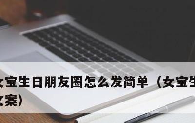 女宝生日朋友圈怎么发简单，女宝生日朋友圈文案