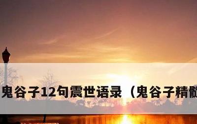 鬼谷子12句震世语录，鬼谷子精髓六句话