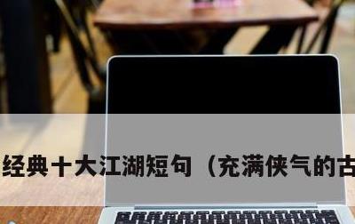 经典十大江湖短句，充满侠气的古风句子