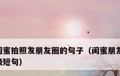 闺蜜拍照发朋友圈的句子，闺蜜朋友圈文案高级短句