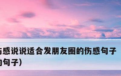 伤感说说适合发朋友圈的伤感句子，感情伤感的句子