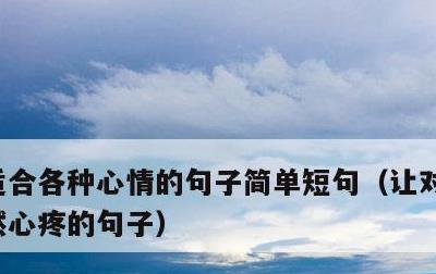 适合各种心情的句子简单短句，让对方看到忽然心疼的句子