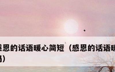 感恩的话语暖心简短，感恩的话语暖心简短妈妈