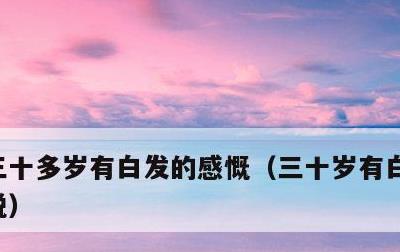 三十多岁有白发的感慨，三十岁有白头发的说说