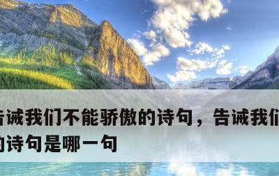 告诫我们不能骄傲的诗句，告诫我们不能骄傲的诗句是哪一句